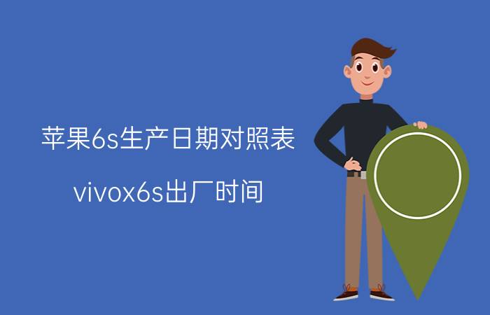 苹果6s生产日期对照表 vivox6s出厂时间？